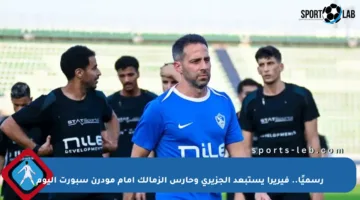 رسميًا.. فيريرا يستبعد الجزيري وحارس الزمالك أمام مودرن سبورت اليوم